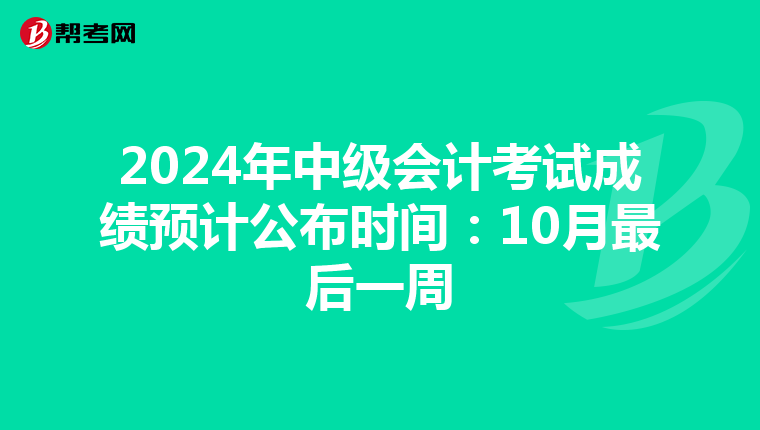2024年中级会计考试成绩预计公布时间：10月最后一周