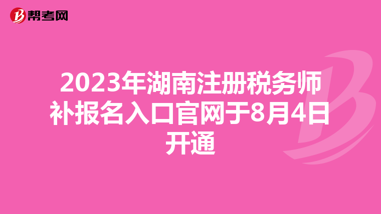 2023年湖南注冊(cè)稅務(wù)師補(bǔ)報(bào)名入口官網(wǎng)于8月4日開(kāi)通