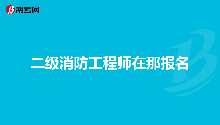 二级消防工程师在那报名