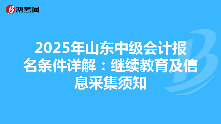 2025年山东中级会计报名条件详解：继续教育及信息采集须知