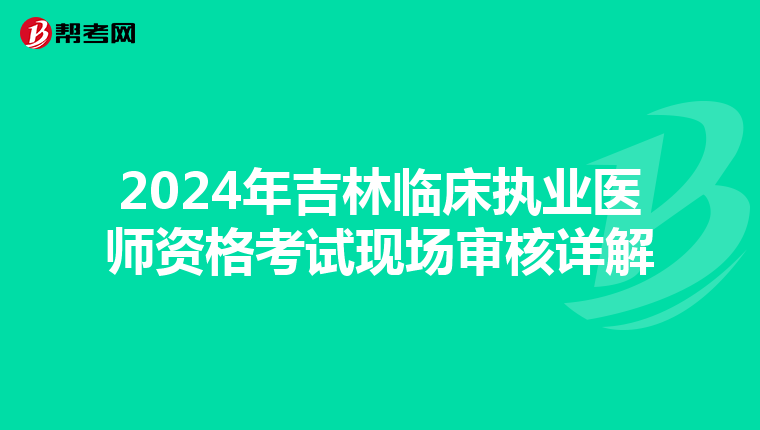 2024年吉林临床执业医师资格考试现场审核详解