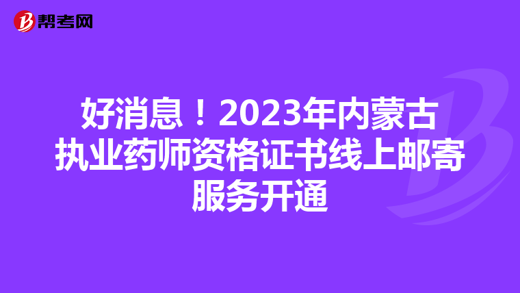 好消息！2023年内蒙古执业药师资格证书线上邮寄服务开通