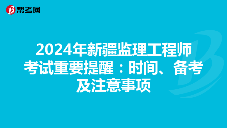 2024年新疆监理工程师考试重要提醒：时间、备考及注意事项