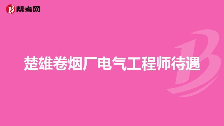楚雄卷烟厂电气工程师待遇
