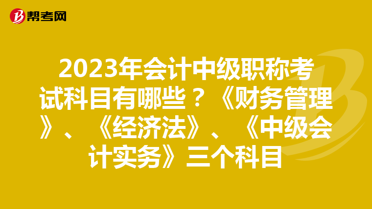 2023年会计中级职称考试科目有哪些?《财务管理》、《经济法》、《中级会计实务》三个科目