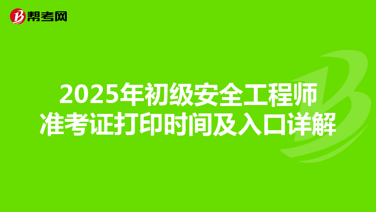 2025年初级安全工程师准考证打印时间及入口详解