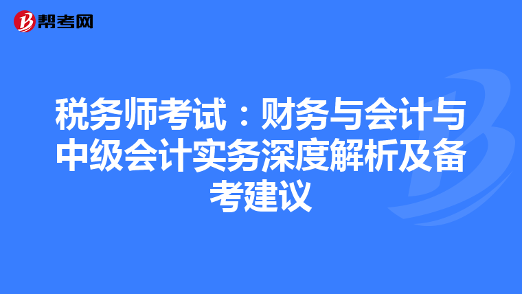 税务师考试：财务与会计与中级会计实务深度解析及备考建议