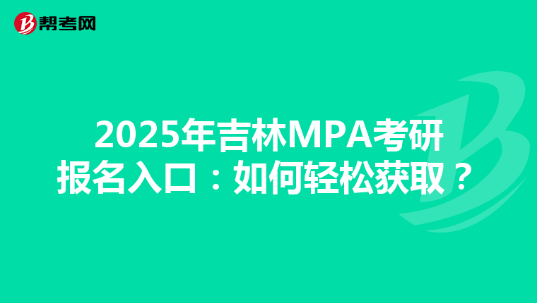 2025年吉林MPA考研报名入口：如何轻松获取？