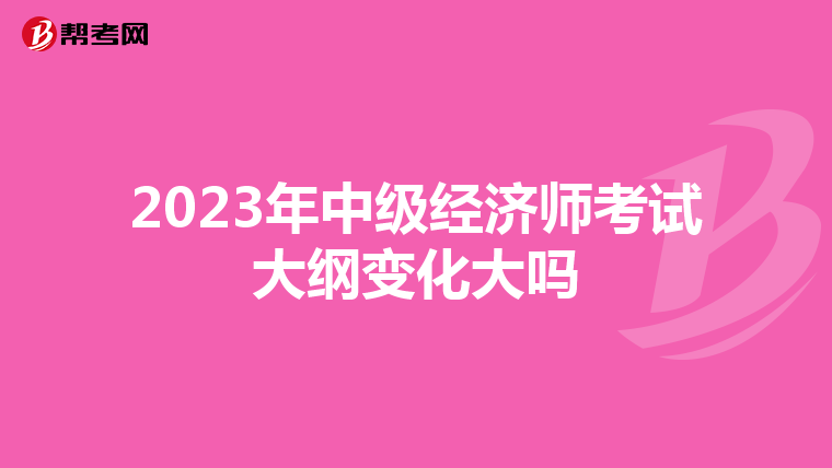 2023年中級(jí)經(jīng)濟(jì)師考試大綱變化大嗎