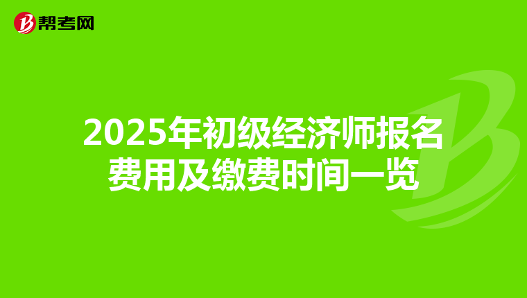 2025年初级经济师报名费用及缴费时间一览