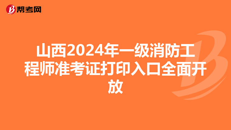 山西2024年一级消防工程师准考证打印入口全面开放
