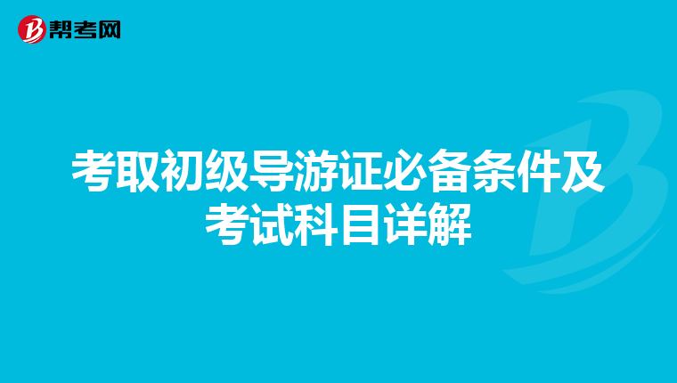 考取初级导游证必备条件及考试科目详解