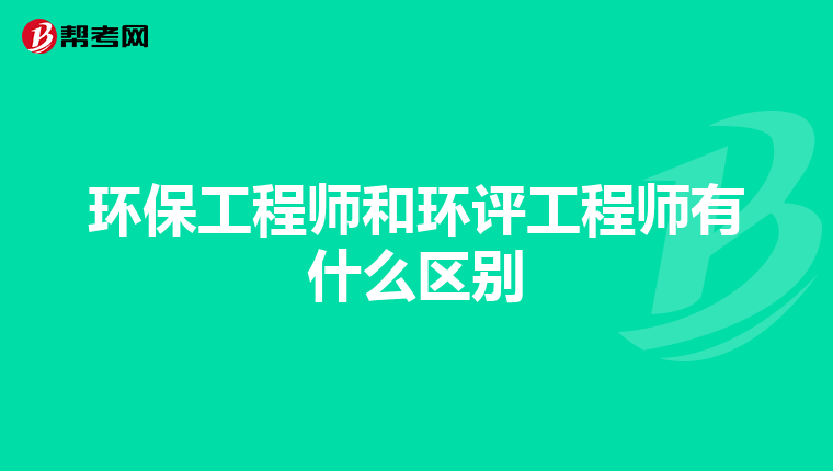 环保工程师和环评工程师有什么区别