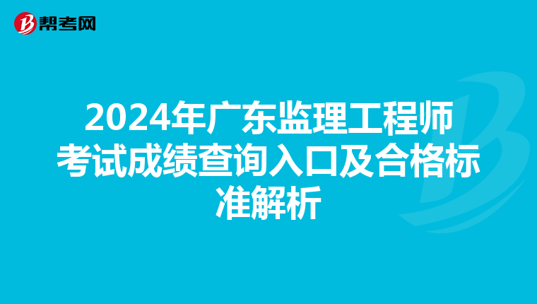 2024年广东监理工程师考试成绩查询入口及合格标准解析