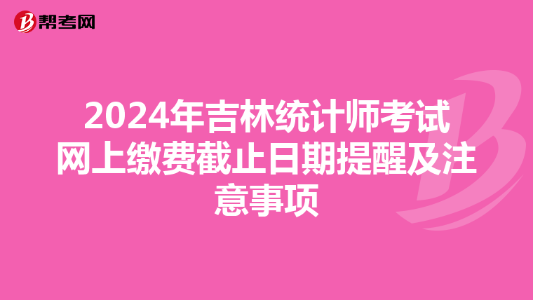 2024年吉林統計師考試網上繳費截止日期提醒及注意事項