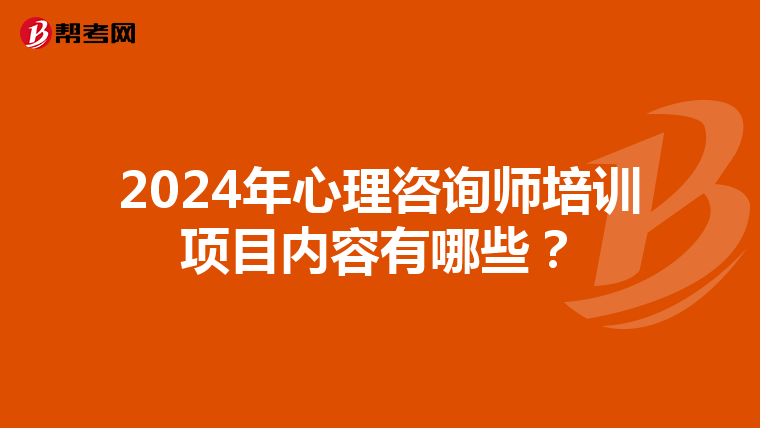 2024年心理咨询师培训项目内容有哪些？