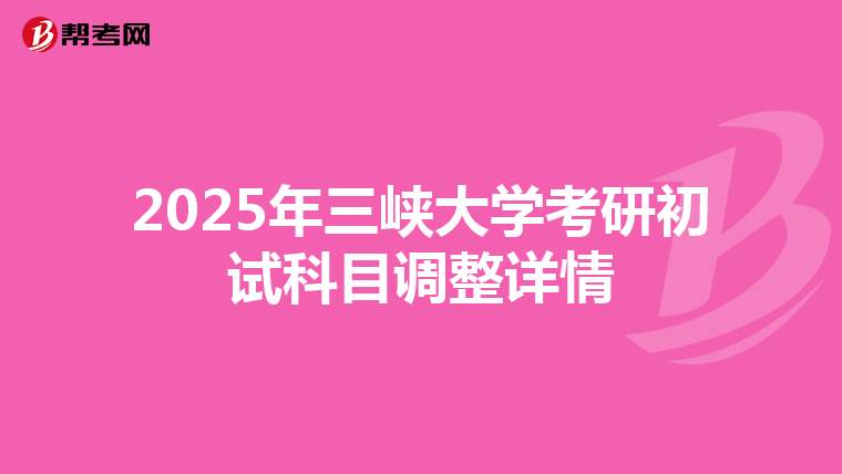 2025年三峡大学考研初试科目调整详情