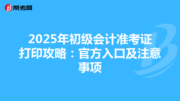 2025年初级会计准考证打印攻略：官方入口及注意事项