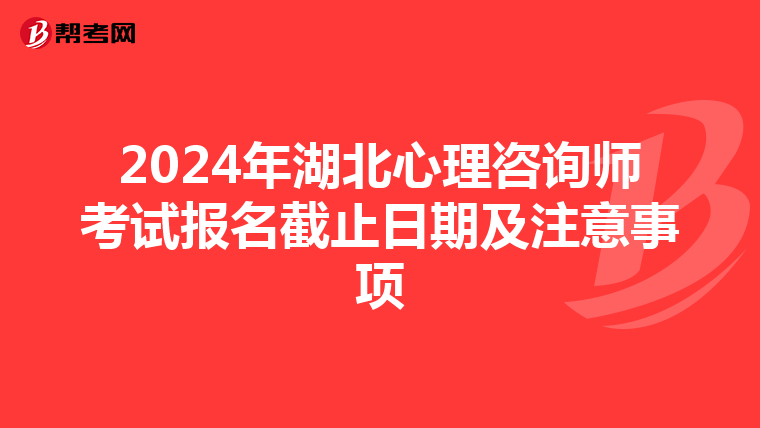 2024年湖北心理咨询师考试报名截止日期及注意事项