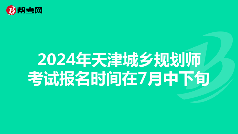 2024年天津城乡规划师考试报名时间在7月中下旬