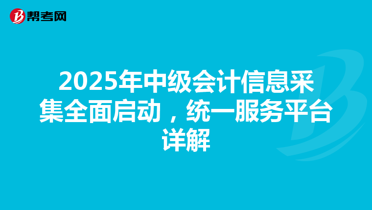 2025年中级会计信息采集全面启动，统一服务平台详解