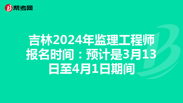 吉林2024年监理工程师报名时间：预计是3月13日至4月1日期间