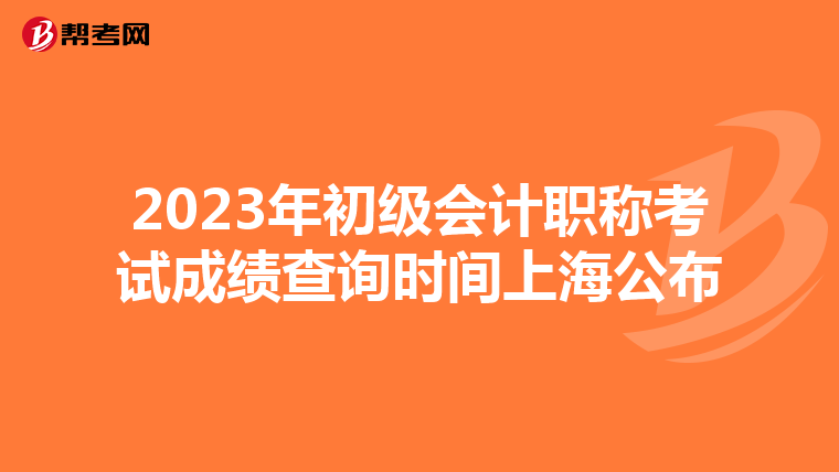 2023年初級(jí)會(huì)計(jì)職稱考試成績(jī)查詢時(shí)間上海公布