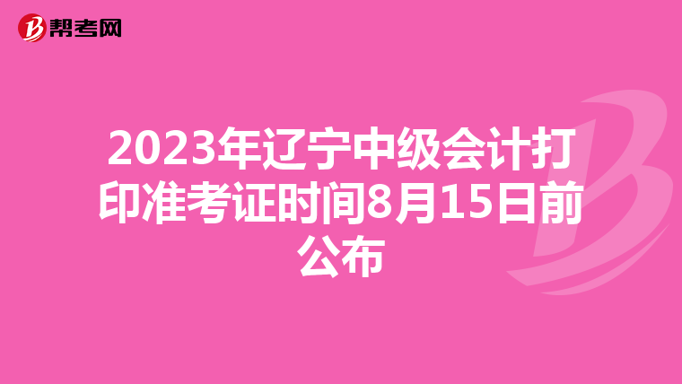 2023年辽宁中级会计打印准考证时间8月15日前公布