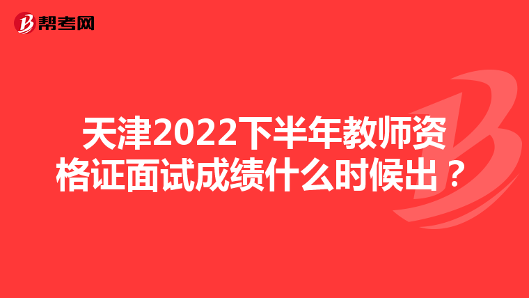 天津2022下半年教师资格证面试成绩什么时候出？