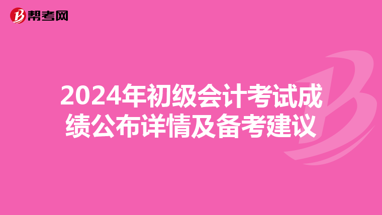 2024年初級(jí)會(huì)計(jì)考試成績(jī)公布詳情及備考建議