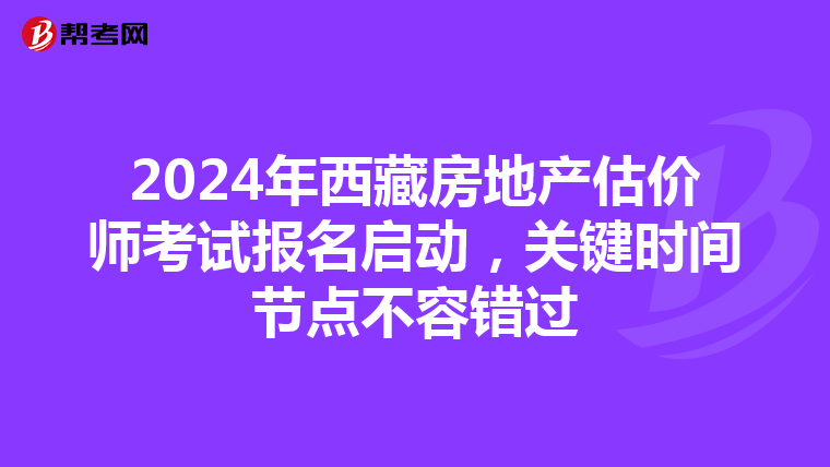 2024年西藏房地產估價師考試報名啟動，關鍵時間節點不容錯過