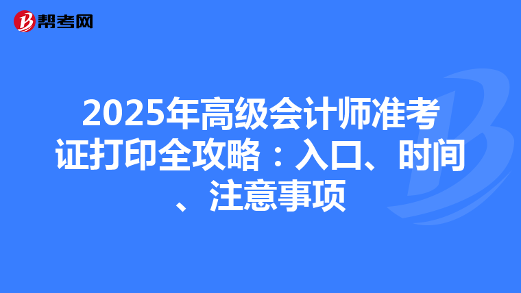2025年高級(jí)會(huì)計(jì)師準(zhǔn)考證打印全攻略：入口、時(shí)間、注意事項(xiàng)
