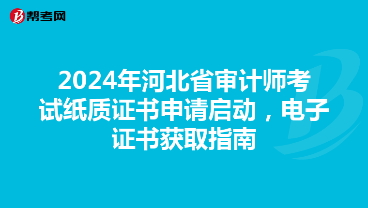 2024年河北省審計師考試紙質證書申請啟動，電子證書獲取指南