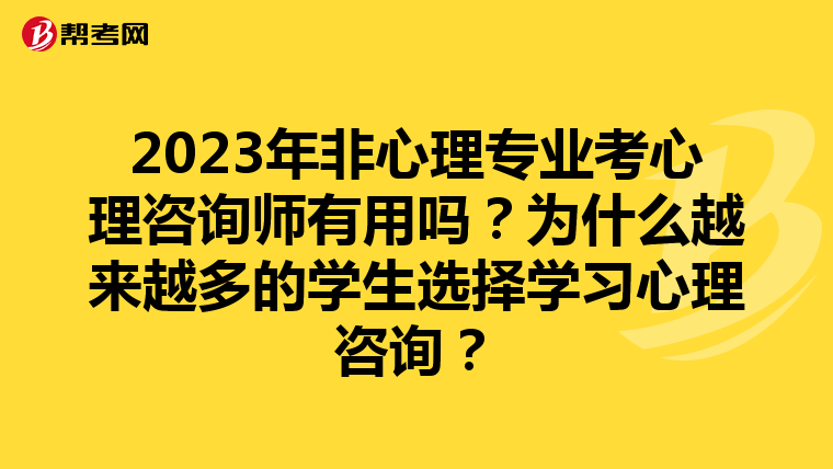 2023年非心理专业考心理咨询师有用吗？为什么越来越多的学生选择学习心理咨询？
