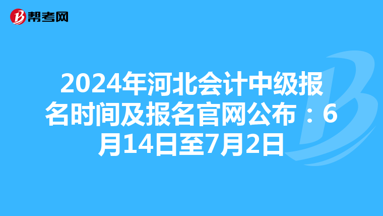 2024年河北會(huì)計(jì)中級(jí)報(bào)名時(shí)間及報(bào)名官網(wǎng)公布:6月14日至7月2日