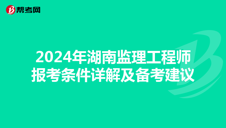 2024年湖南监理工程师报考条件详解及备考建议