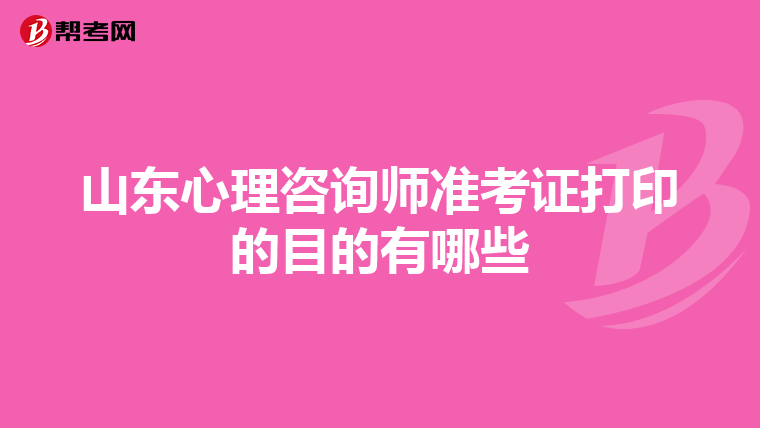 山东心理咨询师准考证打印的目的有哪些