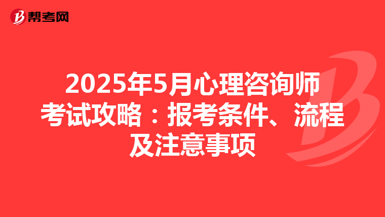 2025年5月心理咨询师考试攻略：报考条件、流程及注意事项
