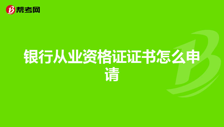 银行从业资格证证书怎么申请
