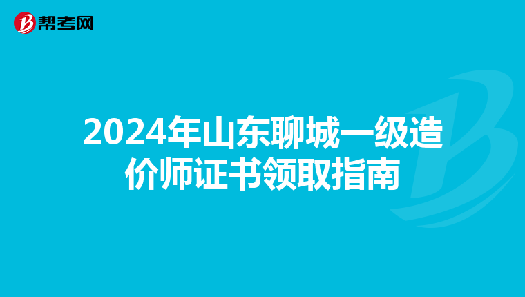 2024年山東聊城一級造價師證書領取指南