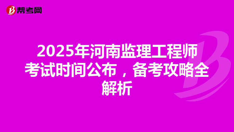 2025年河南监理工程师考试时间公布，备考攻略全解析