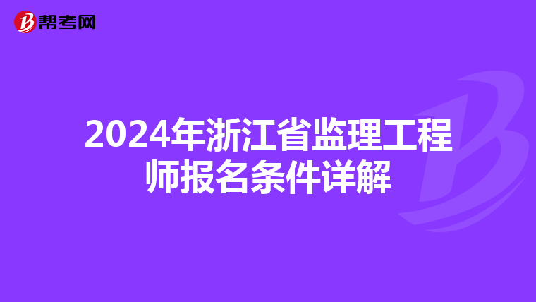 2024年浙江省监理工程师报名条件详解