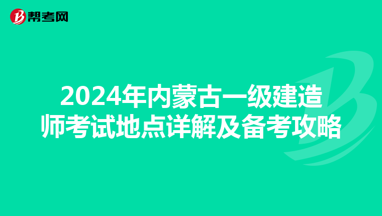 2024年内蒙古一级建造师考试地点详解及备考攻略