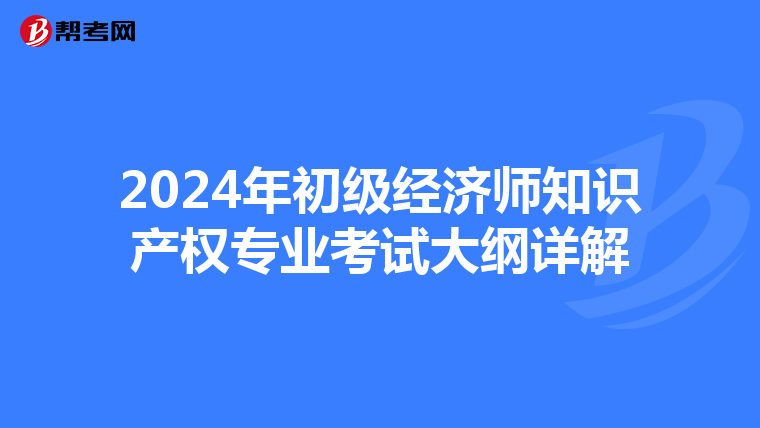 2024年初级经济师知识产权专业考试大纲详解