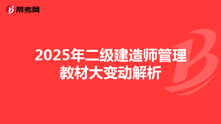 2025年二级建造师管理教材大变动解析