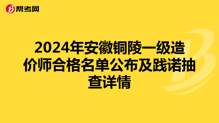 2024年安徽铜陵一级造价师合格名单公布及践诺抽查详情