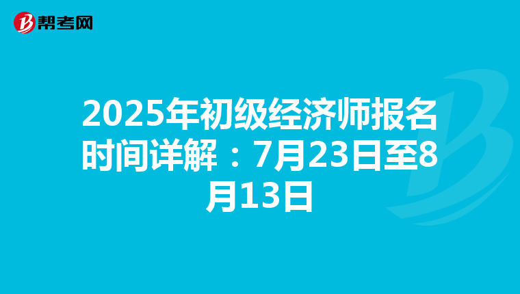 2025年初级经济师报名时间详解：7月23日至8月13日