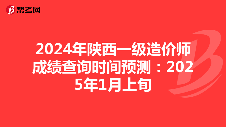 2024年陕西一级造价师成绩查询时间预测：2025年1月上旬
