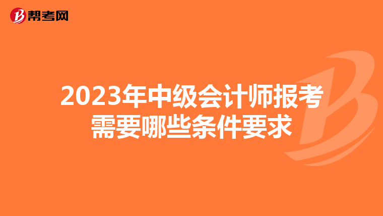 2023年中级会计师报考需要哪些条件要求