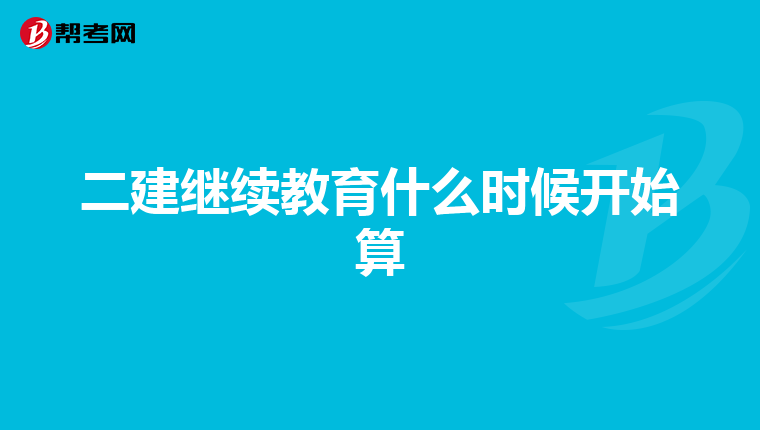 二建继续教育什么时候开始算